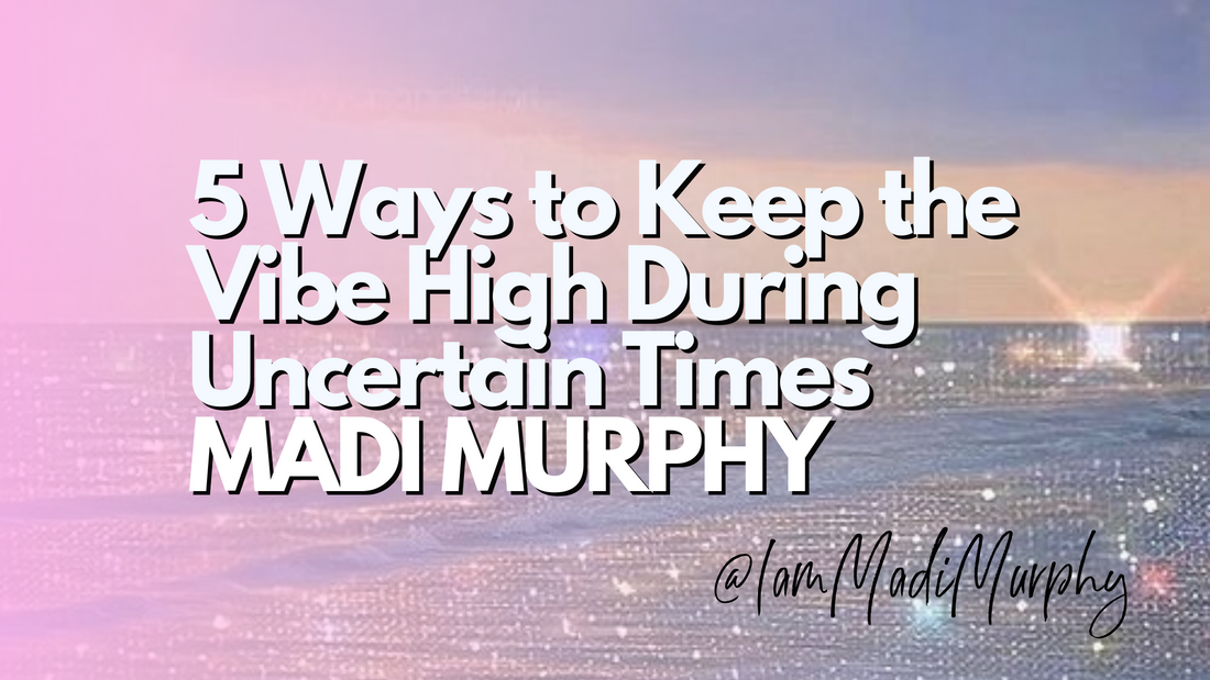 5 Ways to Keep the Vibe High During Uncertain Times by Madi Murphy
